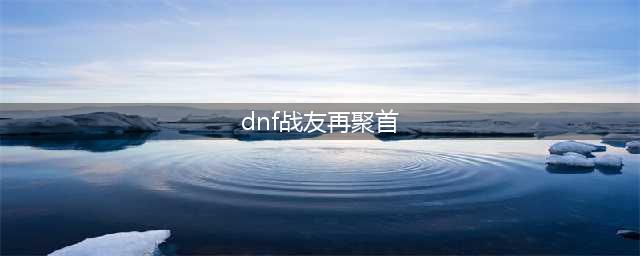 《DNF》增幅礼包再聚首活动在哪 增幅礼包再聚首活动地址入口(dnf战友再聚首)
