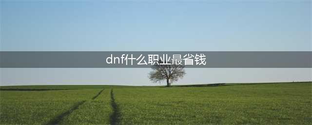 《DNF》100平民职业选哪个 100平民职业推荐(dnf什么职业最省钱)