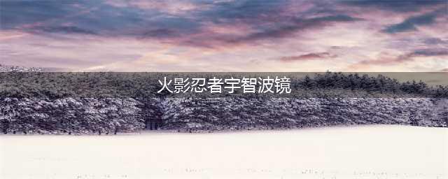 《火影忍者手游》宇智波一族忍者(火影忍者宇智波镜)