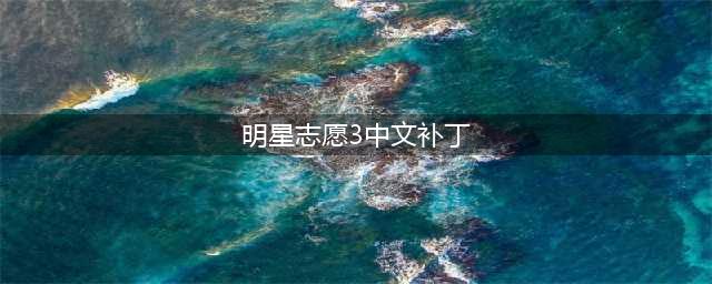《明星志愿3》乱码问题解决方法介绍 乱码如何快速解决(明星志愿3中文补丁)