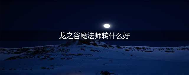 《龙之谷2手游》魔法师转什么好 魔法师转职方向推荐(龙之谷魔法师转什么好)