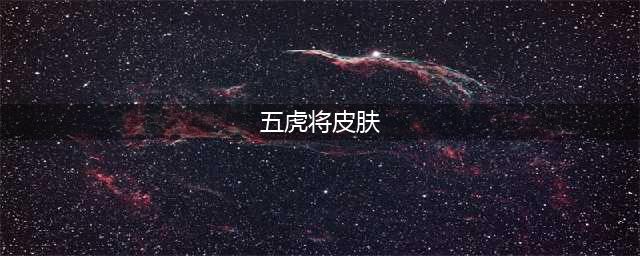 《王者荣耀》五虎将皮肤怎么获得 五虎皮肤免费获得方法分享(五虎将皮肤)