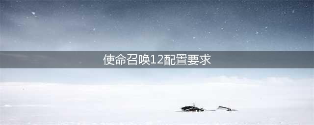 使命召唤12什么配置能玩 使命召唤12配置要求