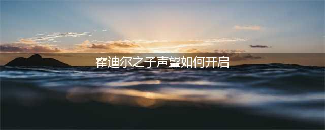 魔兽世界霍迪尔之子声望如何开启 魔兽世界霍迪尔之子声望开启方法
