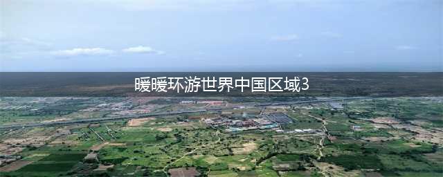暖暖环游世界攻略中国3 暖暖环游世界中国区域3支线攻略介绍