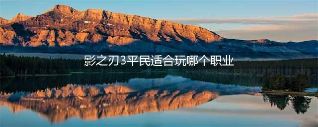 影之刃3平民适合哪个职业 平民最强职业推荐