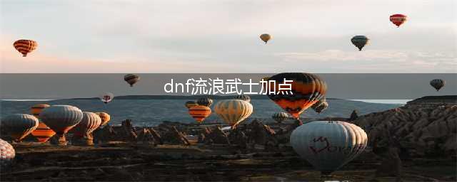 dnf流浪武士怎么加点 流浪武士刷图加点推荐