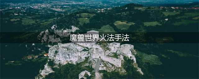 魔兽世界10.0火法输出手法推荐