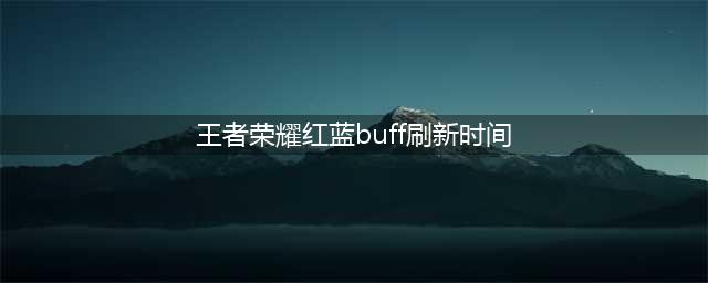 《王者荣耀》红蓝buff刷新时间是多少 2022红蓝buff刷新时间分享