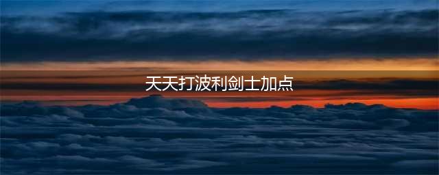 天天打波利剑士怎么加点 剑士加点推荐