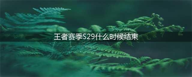 《王者荣耀》S29赛季结束时间介绍
