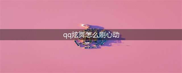 qq炫舞手游如何刷心动 qq炫舞手游心动值速刷攻略