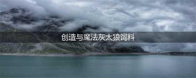 创造与魔法灰太狼饲料配方解析
