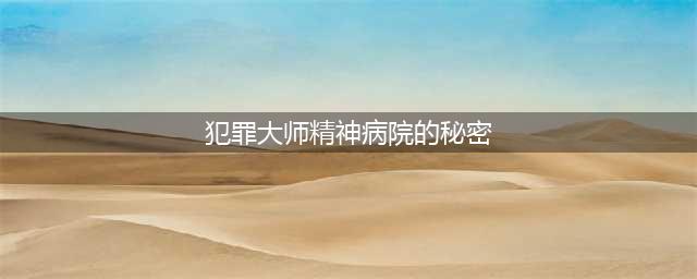 《犯罪大师》精神病医院的秘密凶手答案 精神病医院的秘密凶手是谁