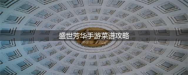 盛世芳华菜谱攻略最新