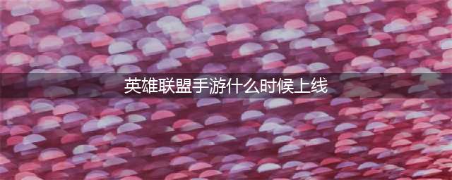 《英雄联盟手游》4.2版本上线时间介绍