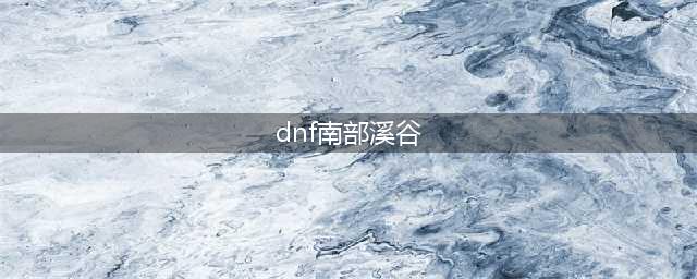 地下城与勇士手游南部溪谷奖励好吗 南部溪谷奖励解析