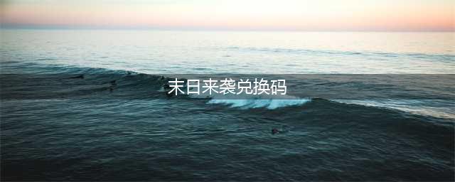 《末日来袭》礼包兑换码大全2023一览