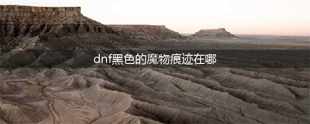 《dnf》黑色的魔物痕迹在那里