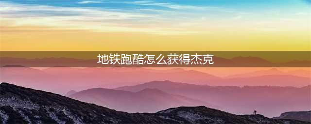 地铁跑酷怎么获得杰克 地铁跑酷获得杰克方法介绍