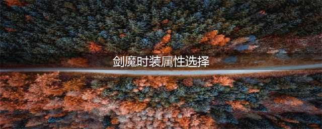 剑魔时装属性选择 剑魔时装属性选择什么