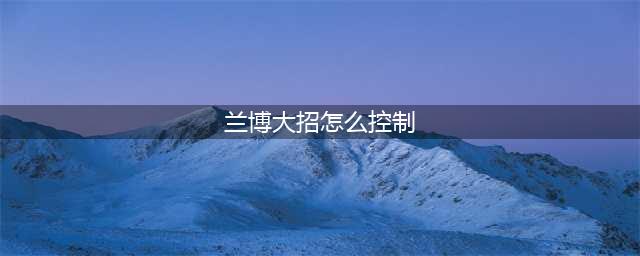 兰博大招怎么控制 兰博大招怎么控制方向
