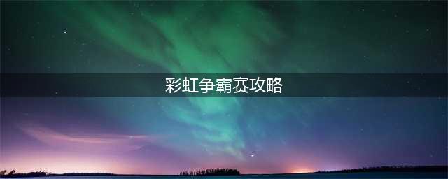 梦幻西游彩虹争霸赛怎么玩2022 2022彩虹争霸赛活动详细攻略