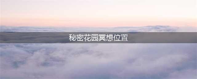 《光遇》秘密花园冥想位置一览