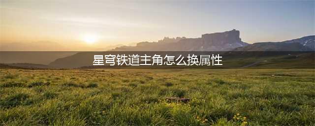 星穹铁道主角怎么换属性