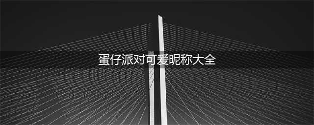 《蛋仔派对》可爱昵称大全