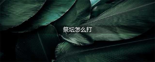 《dnf》无尽的祭坛怎么打 无尽的祭坛打法推荐