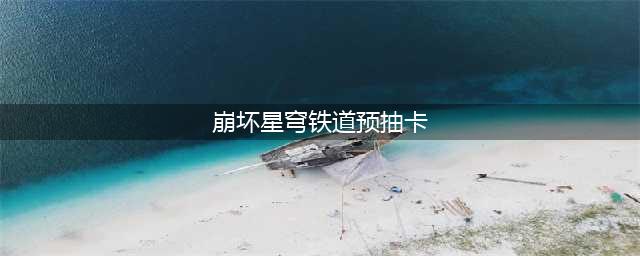 崩坏星穹铁道预抽卡攻略
