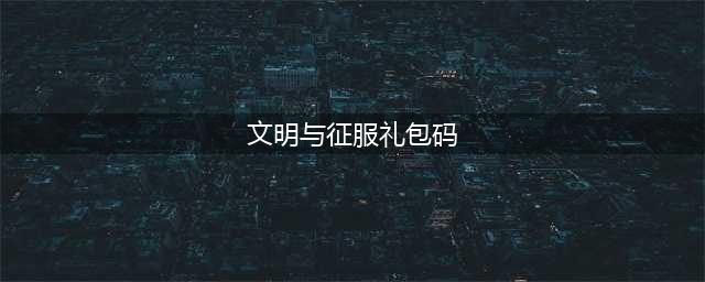 《文明与征服》礼包码大全2023