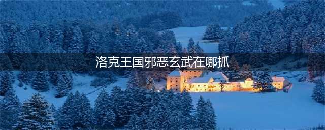 洛克王国邪恶玄武怎么捕捉