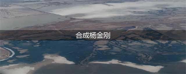 合成杨金刚怎么玩