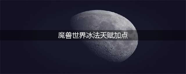魔兽世界10.0冰法天赋加点推荐