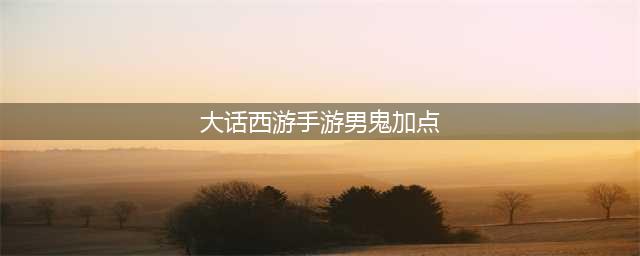 《大话西游手游》男鬼加点攻略