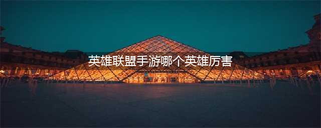 《英雄联盟手游》哪个英雄厉害 厉害英雄推荐