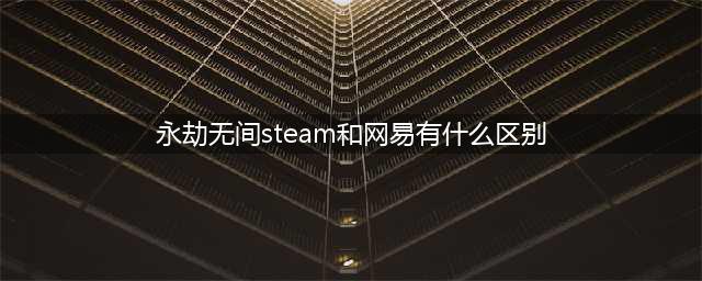 永劫无间steam和网易有什么区别