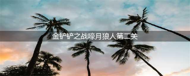 金铲铲之战嚎月狼人第二关通关攻略