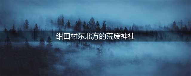 原神前往绀田村东北方的荒废神社位置任务攻略 前往绀田村东北方的荒废神社在哪