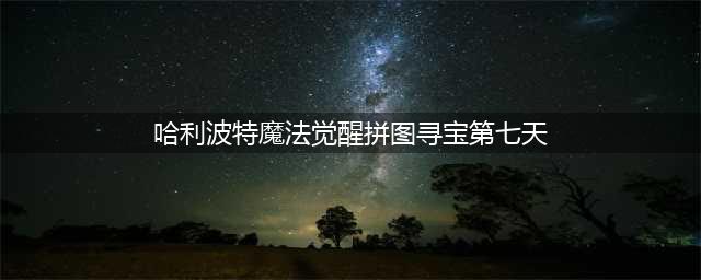 《哈利波特魔法觉醒》拼图寻宝第七天图文教程 拼图寻宝第七天线索是什么