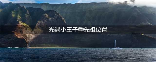 《光遇》小王子季先祖位置一览 小王子季先祖在哪