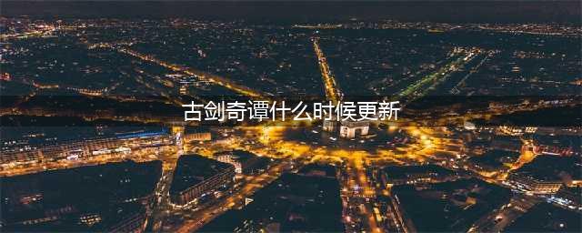《古剑奇谭OL》7月新版本什么时候更新 7月新版本上线时间确定