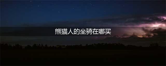 《魔兽世界》8.0熊猫人之谜时光坐骑有哪些 8.0熊猫人之谜时光周坐骑宠物介绍