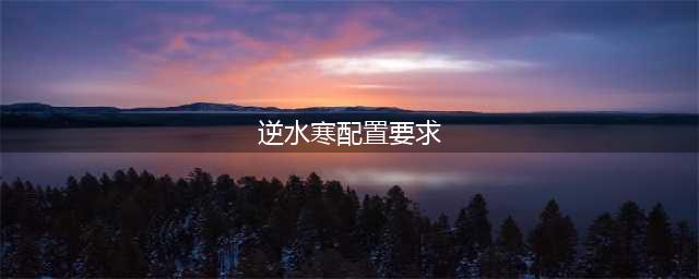 逆水寒需要什么配置 配置端游要求一览
