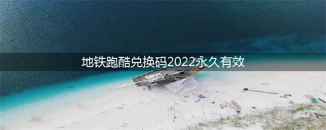 《地铁跑酷》兑换码2022永久有效 2022最新兑换码有哪些