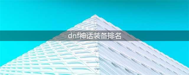 dnf神话装备排名 DNF神话装备排名表