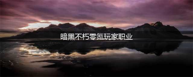 《暗黑破坏神不朽》哪个职业适合0氪 0氪玩什么职业