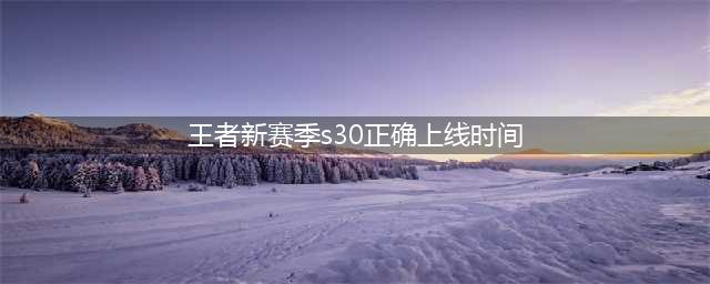 《王者荣耀》s30赛季上线时间
